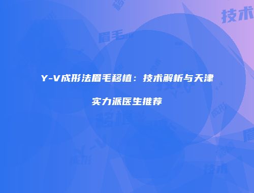 Y-V成形法眉毛移植：技术解析与天津实力派医生推荐