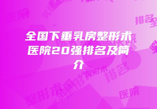 全国下垂乳房整形术医院20强排名及简介