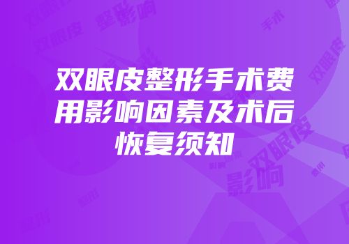 双眼皮整形手术费用影响因素及术后恢复须知
