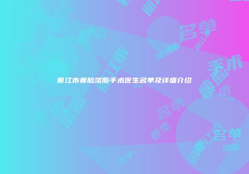丽江市瘦脸溶脂手术医生名单及详细介绍