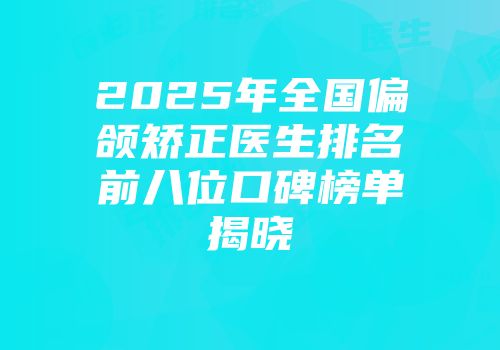 2025年全国偏颌矫正医生排名前八位口碑榜单揭晓