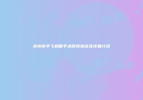 泉州市半飞秒眼手术医院排名及详细介绍
