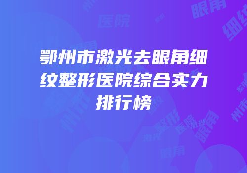 鄂州市激光去眼角细纹整形医院综合实力排行榜