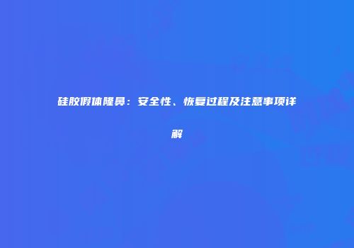 硅胶假体隆鼻：安全性、恢复过程及注意事项详解