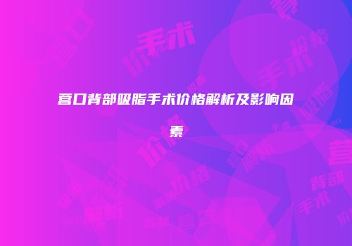 营口背部吸脂手术价格解析及影响因素