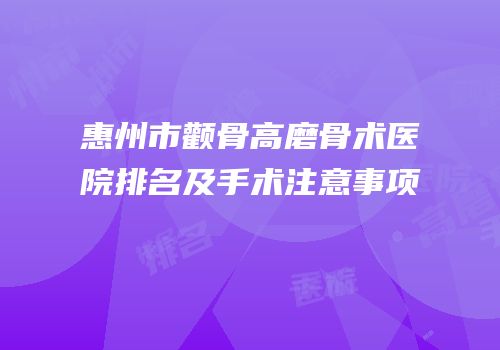 惠州市颧骨高磨骨术医院排名及手术注意事项