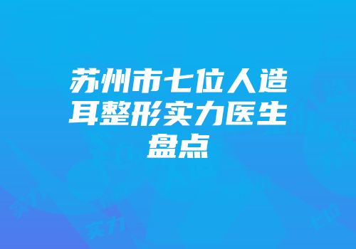 苏州市七位人造耳整形实力医生盘点