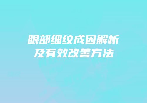眼部细纹成因解析及有效改善方法