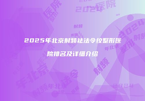 2025年北京射频祛法令纹整形医院排名及详细介绍
