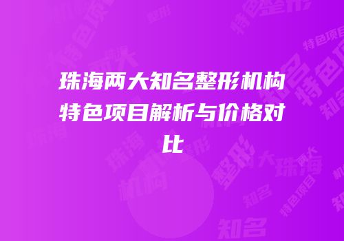 珠海两大知名整形机构特色项目解析与价格对比