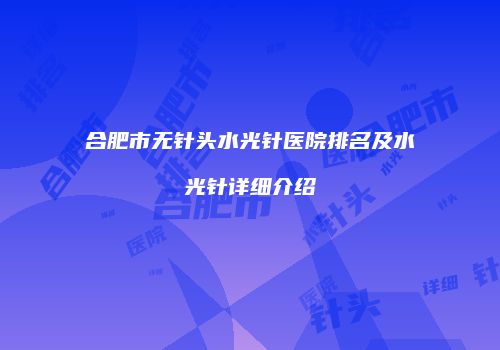 合肥市无针头水光针医院排名及水光针详细介绍