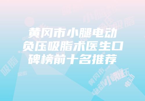 黄冈市小腿电动负压吸脂术医生口碑榜前十名推荐