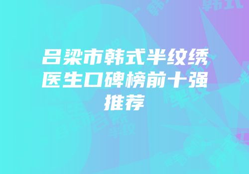 吕梁市韩式半纹绣医生口碑榜前十强推荐