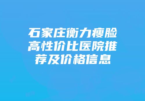 石家庄衡力瘦脸高性价比医院推荐及价格信息