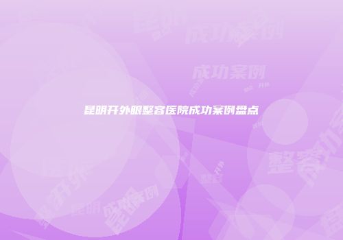 昆明开外眼整容医院成功案例盘点