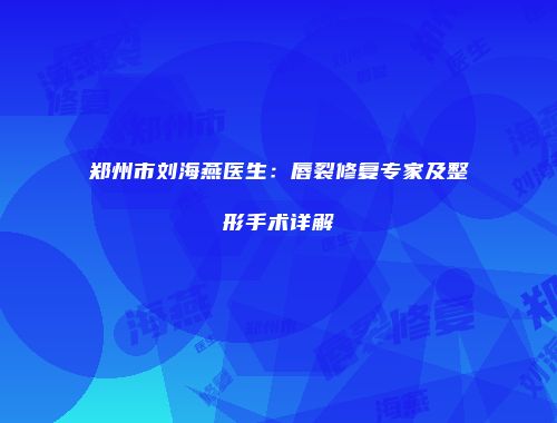 郑州市刘海燕医生：唇裂修复专家及整形手术详解