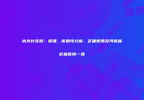 水光针淡斑：原理、依赖性分析、正确使用及河南省价格医院一览