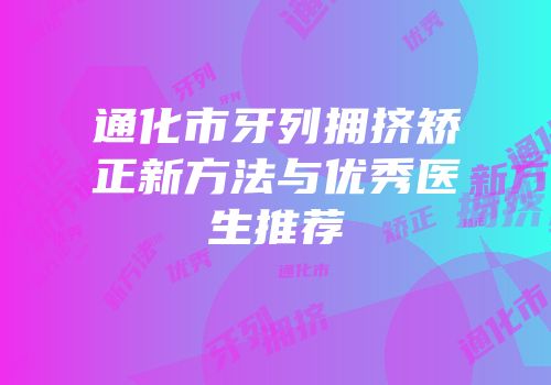 通化市牙列拥挤矫正新方法与优秀医生推荐