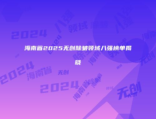海南省2025无创除皱领域八强榜单揭晓