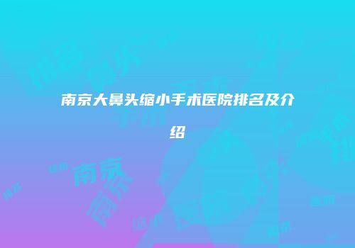 南京大鼻头缩小手术医院排名及介绍