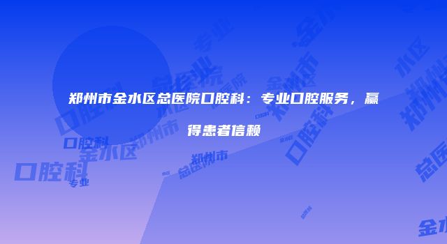 郑州市金水区总医院口腔科：专业口腔服务，赢得患者信赖