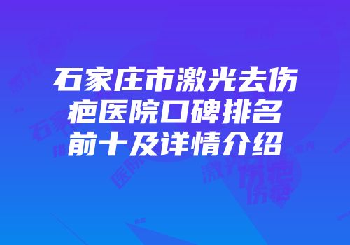 石家庄市激光去伤疤医院口碑排名前十及详情介绍
