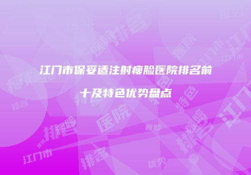 江门市保妥适注射瘦脸医院排名前十及特色优势盘点