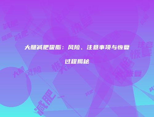 大腿减肥吸脂：风险、注意事项与恢复过程揭秘