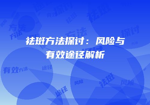 祛斑方法探讨：风险与有效途径解析