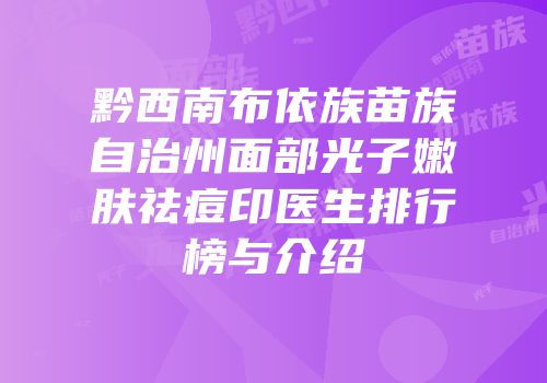 黔西南布依族苗族自治州面部光子嫩肤祛痘印医生排行榜与介绍