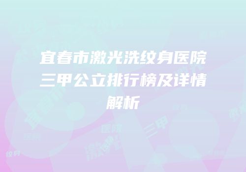 宜春市激光洗纹身医院三甲公立排行榜及详情解析