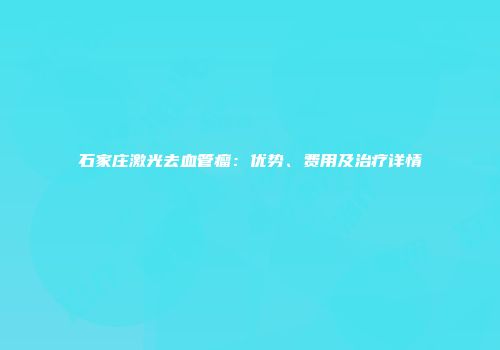 石家庄激光去血管瘤：优势、费用及治疗详情