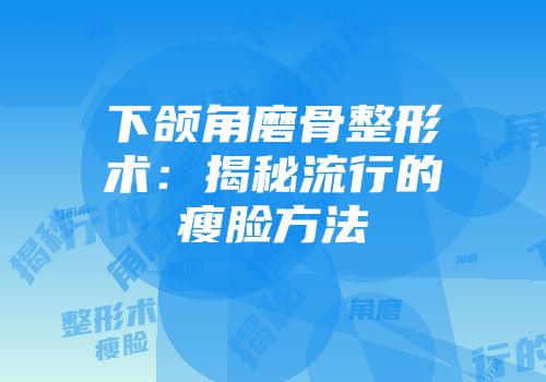 下颌角磨骨整形术：揭秘流行的瘦脸方法