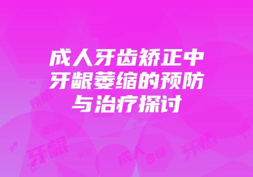 成人牙齿矫正中牙龈萎缩的预防与治疗探讨