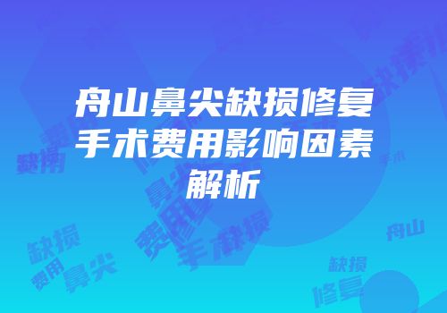 舟山鼻尖缺损修复手术费用影响因素解析