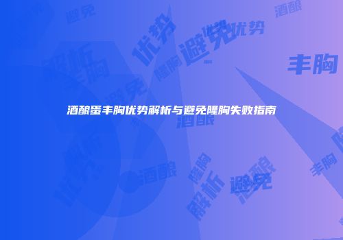 酒酿蛋丰胸优势解析与避免隆胸失败指南