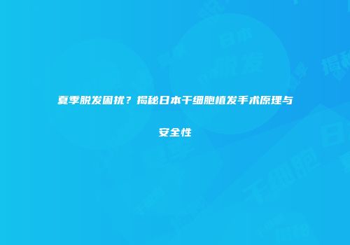 夏季脱发困扰？揭秘日本干细胞植发手术原理与安全性