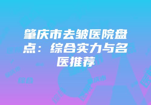 肇庆市去皱医院盘点：综合实力与名医推荐