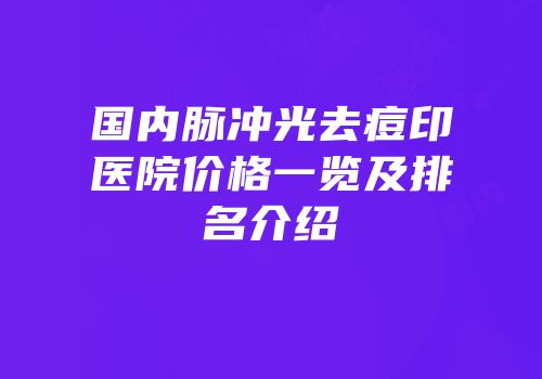 国内脉冲光去痘印医院价格一览及排名介绍