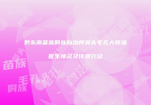 黔东南苗族侗族自治州鼻头毛孔大收缩医生排名及详细介绍