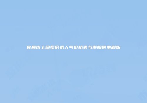 宜昌市上睑整形术人气价格表与医院医生解析