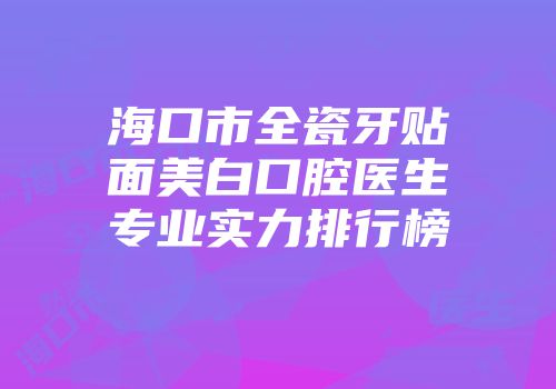 海口市全瓷牙贴面美白口腔医生专业实力排行榜