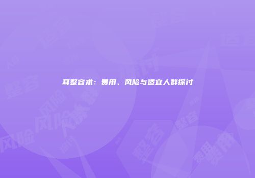 耳整容术：费用、风险与适宜人群探讨