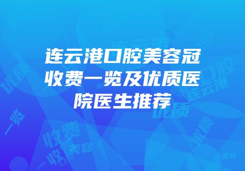 连云港口腔美容冠收费一览及优质医院医生推荐