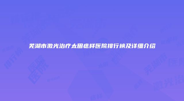 芜湖市激光治疗太田痣样医院排行榜及详细介绍