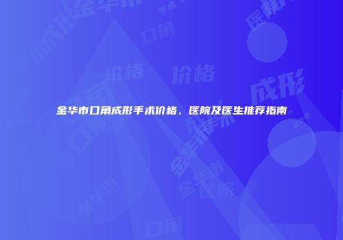 金华市口角成形手术价格、医院及医生推荐指南