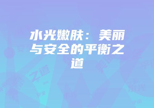 水光嫩肤：美丽与安全的平衡之道