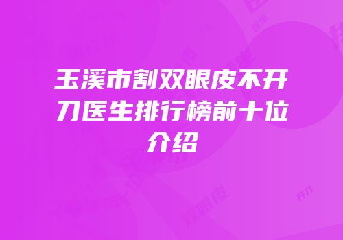 玉溪市割双眼皮不开刀医生排行榜前十位介绍
