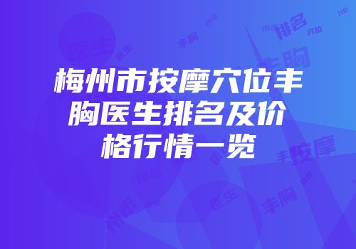 梅州市按摩穴位丰胸医生排名及价格行情一览