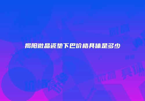 揭阳微晶瓷垫下巴价格具体是多少